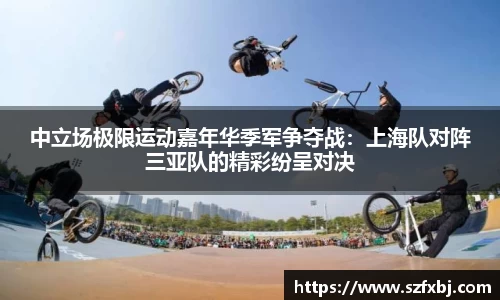 中立场极限运动嘉年华季军争夺战：上海队对阵三亚队的精彩纷呈对决