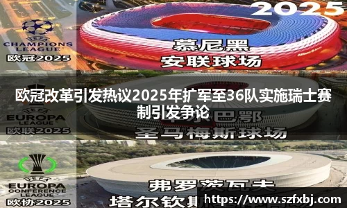 欧冠改革引发热议2025年扩军至36队实施瑞士赛制引发争论