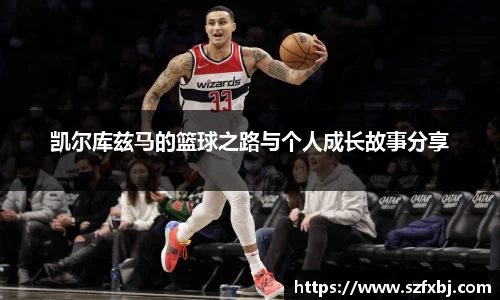 凯尔库兹马的篮球之路与个人成长故事分享