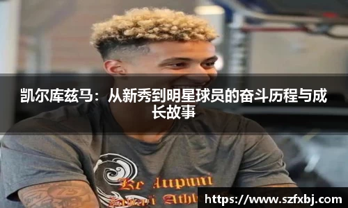 凯尔库兹马：从新秀到明星球员的奋斗历程与成长故事