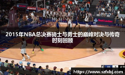 2015年NBA总决赛骑士与勇士的巅峰对决与传奇时刻回顾