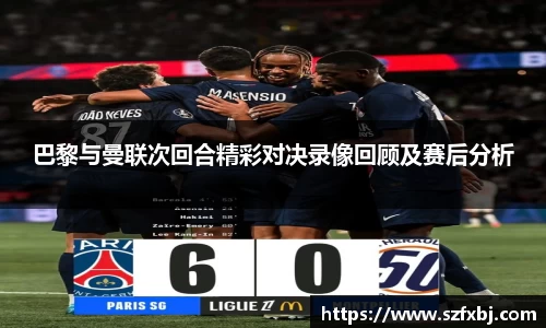 巴黎与曼联次回合精彩对决录像回顾及赛后分析